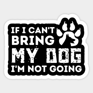 If I Can't Bring My Dog I'm Not Going Sticker